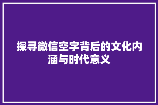 探寻微信空字背后的文化内涵与时代意义 商业文案