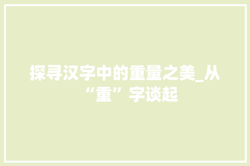 探寻汉字中的重量之美_从“重”字谈起 写作技巧