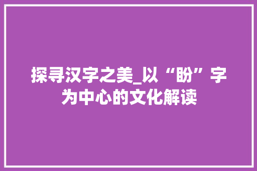 探寻汉字之美_以“盼”字为中心的文化解读