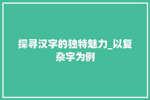 探寻汉字的独特魅力_以复杂字为例