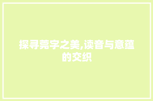 探寻莞字之美,读音与意蕴的交织