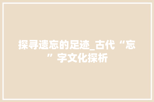 探寻遗忘的足迹_古代“忘”字文化探析