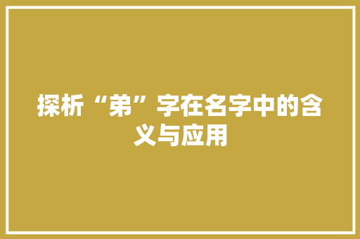 探析“弟”字在名字中的含义与应用