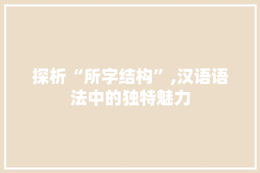 探析“所字结构”,汉语语法中的独特魅力