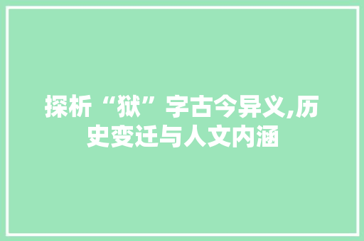 探析“狱”字古今异义,历史变迁与人文内涵