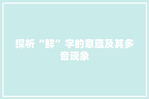 探析“鲜”字的意蕴及其多音现象