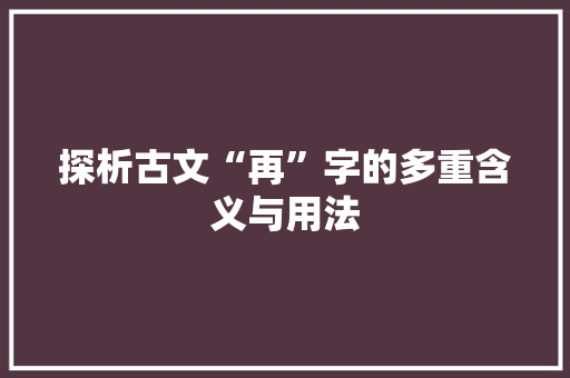 探析古文“再”字的多重含义与用法