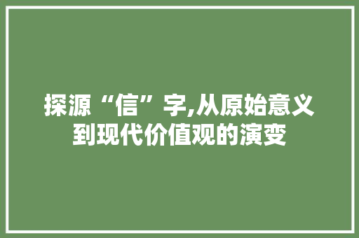 探源“信”字,从原始意义到现代价值观的演变