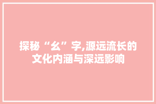 探秘“幺”字,源远流长的文化内涵与深远影响
