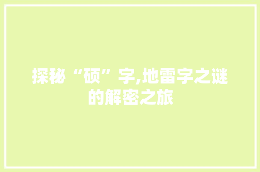 探秘“硕”字,地雷字之谜的解密之旅