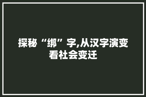 探秘“绑”字,从汉字演变看社会变迁