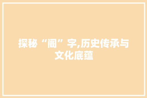 探秘“阁”字,历史传承与文化底蕴