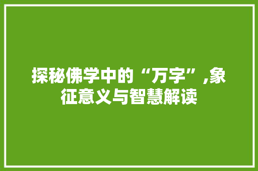 探秘佛学中的“万字”,象征意义与智慧解读