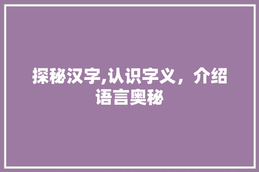 探秘汉字,认识字义，介绍语言奥秘