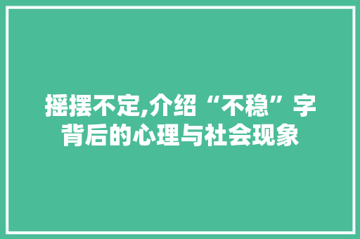 摇摆不定,介绍“不稳”字背后的心理与社会现象