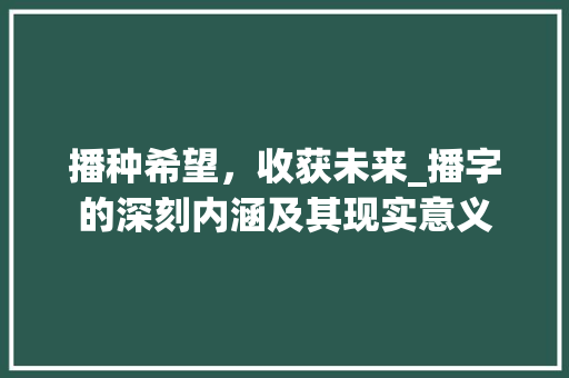 播种希望，收获未来_播字的深刻内涵及其现实意义