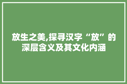 放生之美,探寻汉字“放”的深层含义及其文化内涵