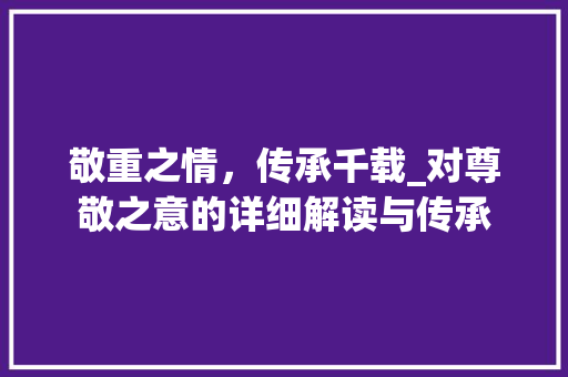 敬重之情，传承千载_对尊敬之意的详细解读与传承