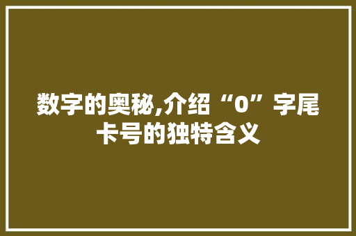 数字的奥秘,介绍“0”字尾卡号的独特含义