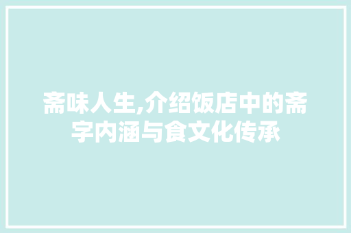 斋味人生,介绍饭店中的斋字内涵与食文化传承