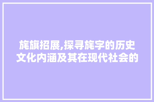 旄旗招展,探寻旄字的历史文化内涵及其在现代社会的应用