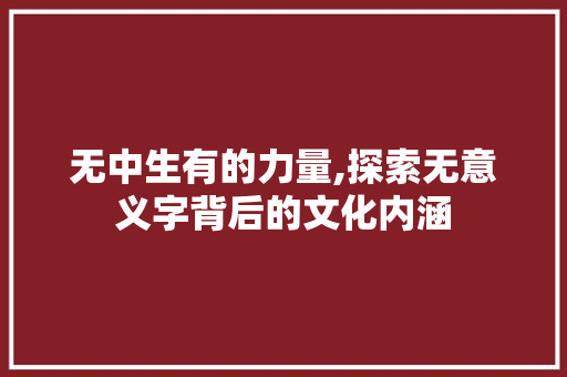 无中生有的力量,探索无意义字背后的文化内涵