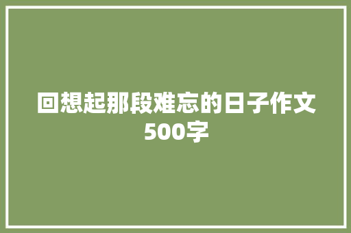 回想起那段难忘的日子作文500字