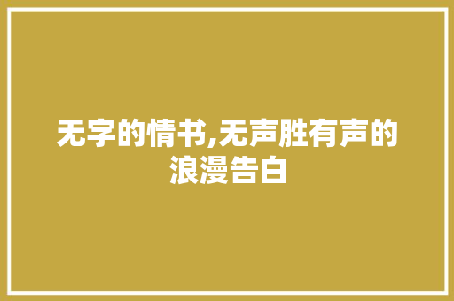 无字的情书,无声胜有声的浪漫告白