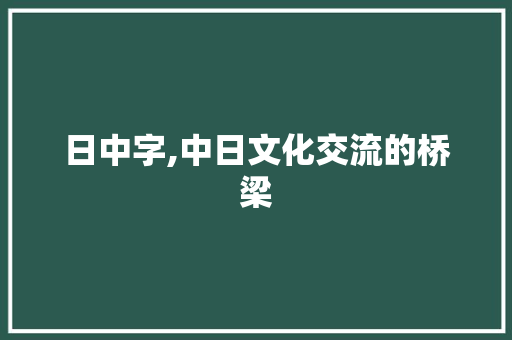 日中字,中日文化交流的桥梁