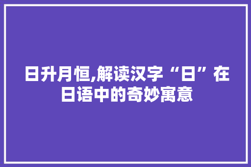日升月恒,解读汉字“日”在日语中的奇妙寓意