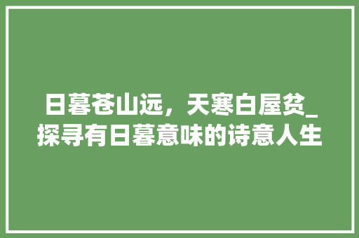 日暮苍山远，天寒白屋贫_探寻有日暮意味的诗意人生