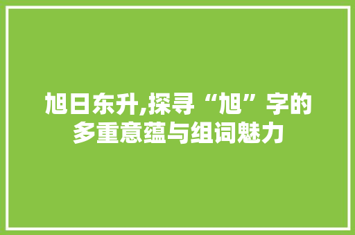 旭日东升,探寻“旭”字的多重意蕴与组词魅力