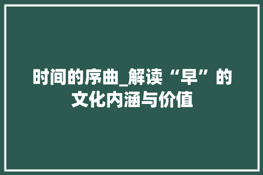 时间的序曲_解读“早”的文化内涵与价值