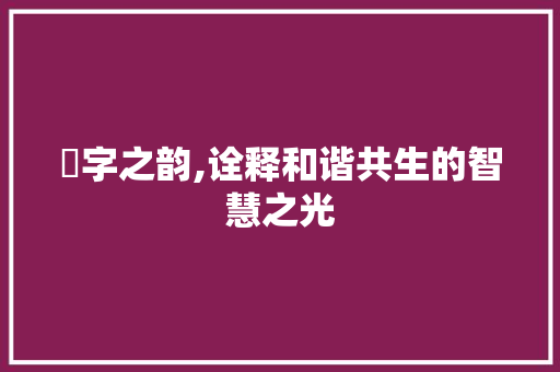 旼字之韵,诠释和谐共生的智慧之光