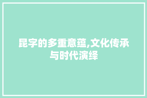 昆字的多重意蕴,文化传承与时代演绎
