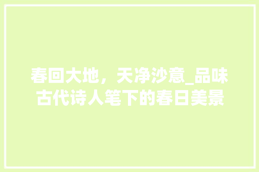 春回大地，天净沙意_品味古代诗人笔下的春日美景