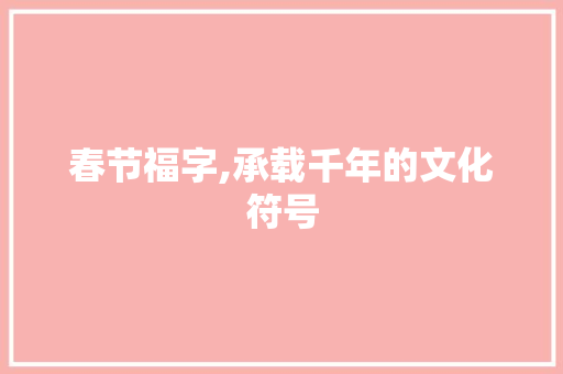 春节福字,承载千年的文化符号