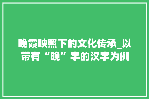 晚霞映照下的文化传承_以带有“晚”字的汉字为例