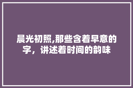 晨光初照,那些含着早意的字，讲述着时间的韵味