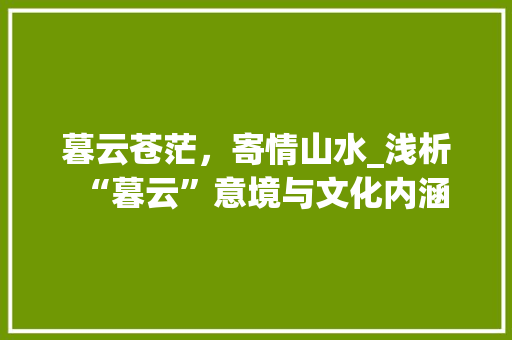 暮云苍茫，寄情山水_浅析“暮云”意境与文化内涵