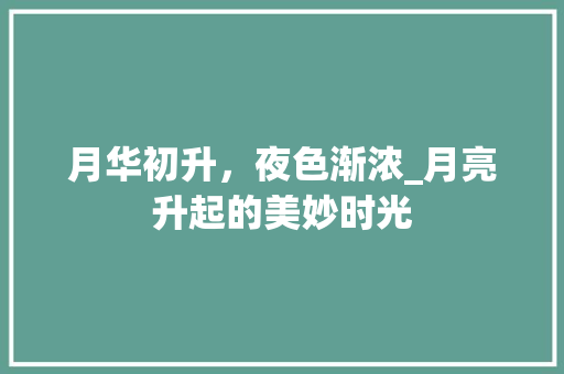 月华初升，夜色渐浓_月亮升起的美妙时光