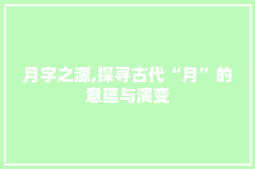 月字之源,探寻古代“月”的意蕴与演变