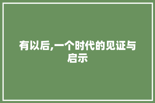 有以后,一个时代的见证与启示