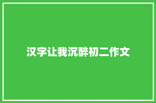 汉字让我沉醉初二作文 范文赏析