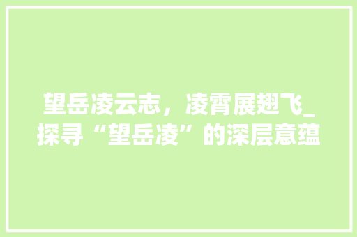 望岳凌云志，凌霄展翅飞_探寻“望岳凌”的深层意蕴