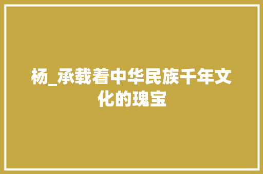 杨_承载着中华民族千年文化的瑰宝