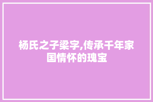 杨氏之子梁字,传承千年家国情怀的瑰宝
