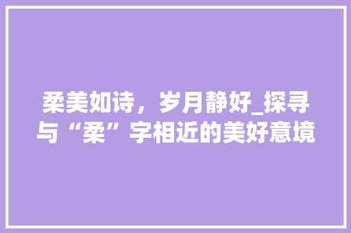 柔美如诗，岁月静好_探寻与“柔”字相近的美好意境
