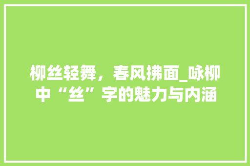 柳丝轻舞，春风拂面_咏柳中“丝”字的魅力与内涵