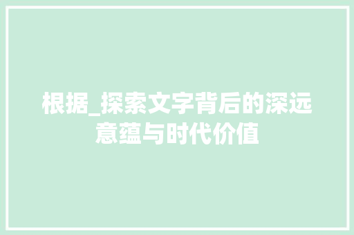 根据_探索文字背后的深远意蕴与时代价值